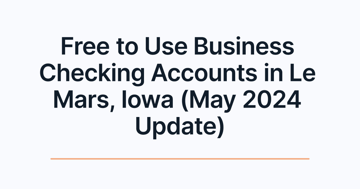 Free to Use Business Checking Accounts in Le Mars, Iowa (May 2024 Update)